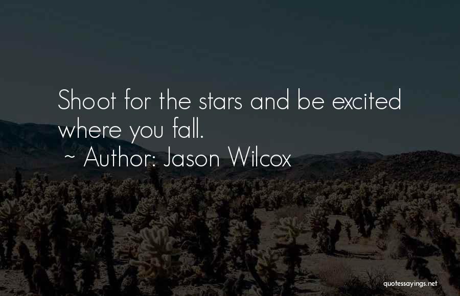 Jason Wilcox Quotes: Shoot For The Stars And Be Excited Where You Fall.