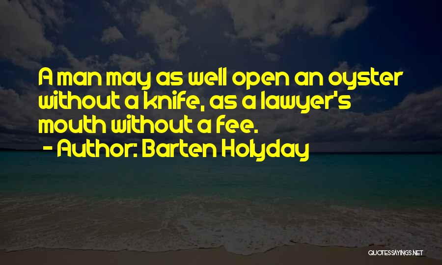 Barten Holyday Quotes: A Man May As Well Open An Oyster Without A Knife, As A Lawyer's Mouth Without A Fee.