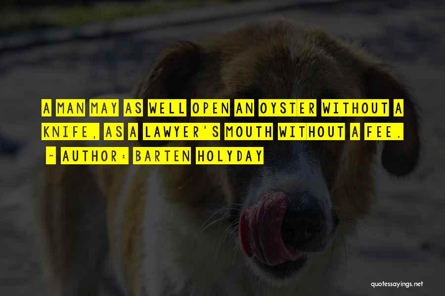 Barten Holyday Quotes: A Man May As Well Open An Oyster Without A Knife, As A Lawyer's Mouth Without A Fee.