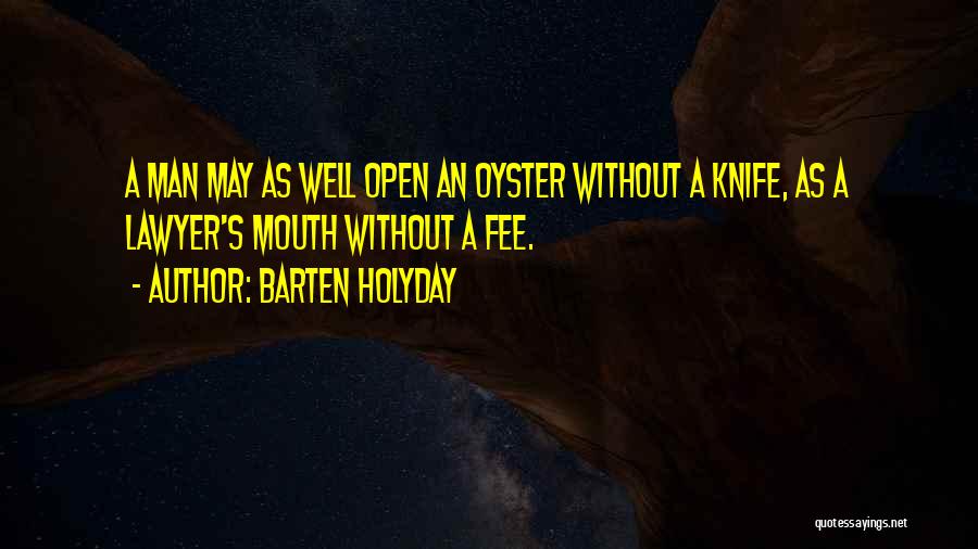 Barten Holyday Quotes: A Man May As Well Open An Oyster Without A Knife, As A Lawyer's Mouth Without A Fee.