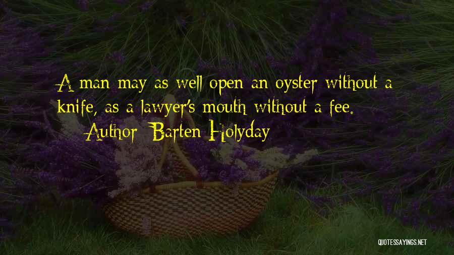 Barten Holyday Quotes: A Man May As Well Open An Oyster Without A Knife, As A Lawyer's Mouth Without A Fee.