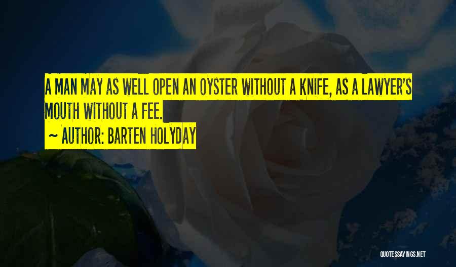 Barten Holyday Quotes: A Man May As Well Open An Oyster Without A Knife, As A Lawyer's Mouth Without A Fee.