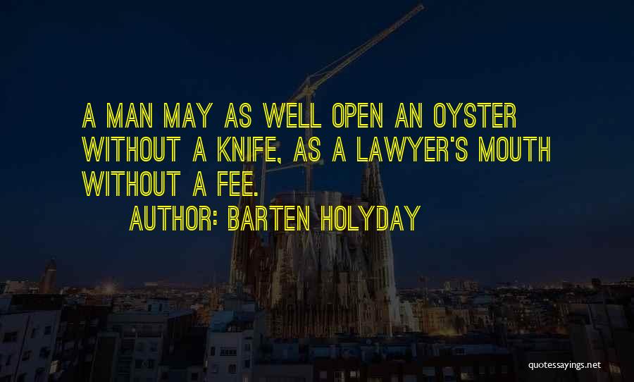 Barten Holyday Quotes: A Man May As Well Open An Oyster Without A Knife, As A Lawyer's Mouth Without A Fee.