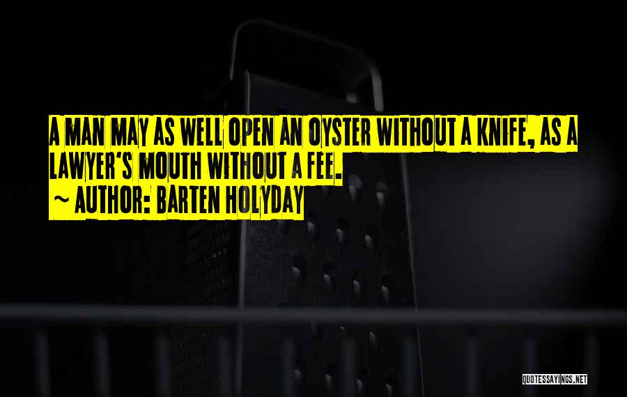 Barten Holyday Quotes: A Man May As Well Open An Oyster Without A Knife, As A Lawyer's Mouth Without A Fee.