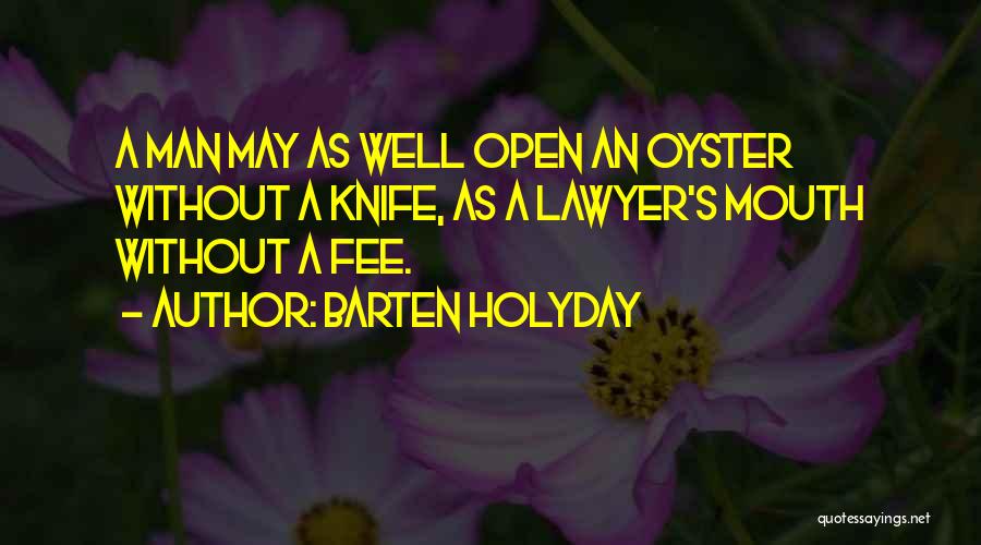 Barten Holyday Quotes: A Man May As Well Open An Oyster Without A Knife, As A Lawyer's Mouth Without A Fee.