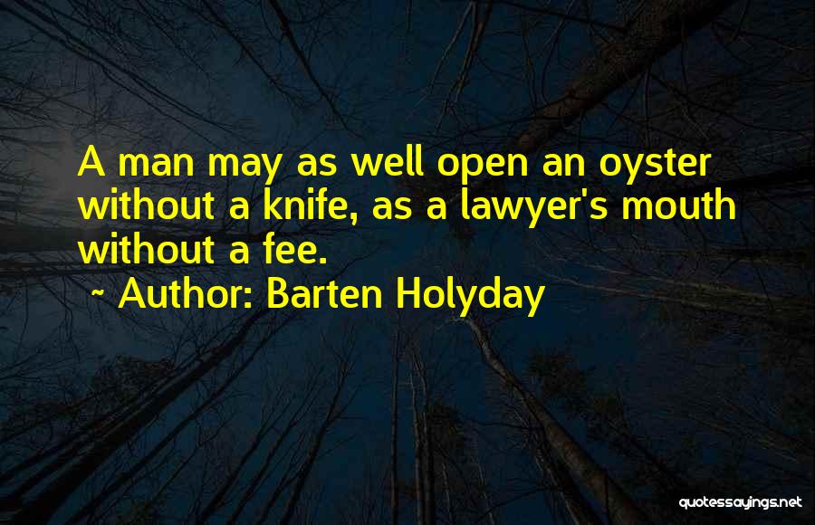 Barten Holyday Quotes: A Man May As Well Open An Oyster Without A Knife, As A Lawyer's Mouth Without A Fee.