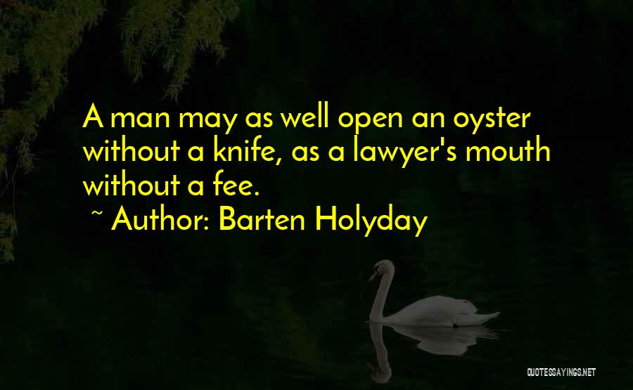 Barten Holyday Quotes: A Man May As Well Open An Oyster Without A Knife, As A Lawyer's Mouth Without A Fee.