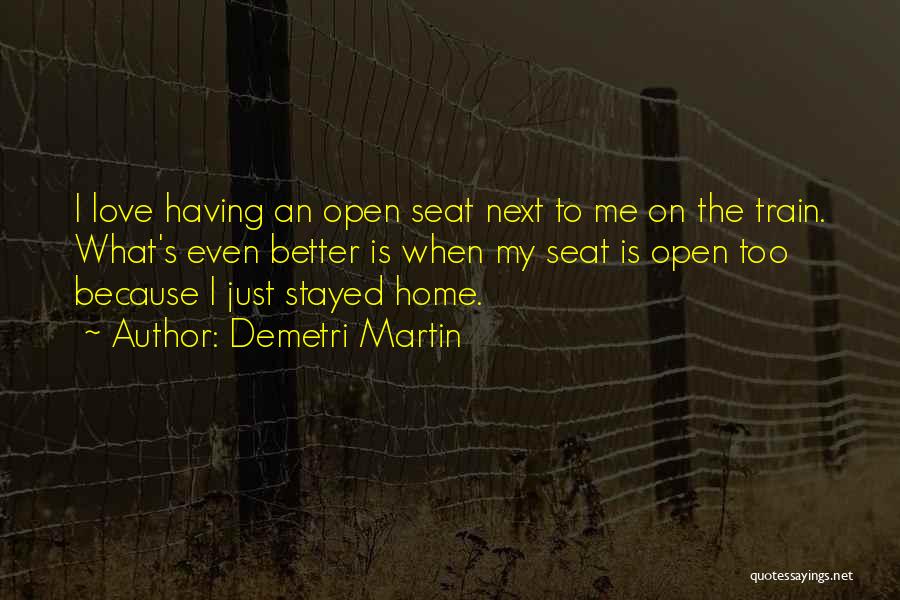 Demetri Martin Quotes: I Love Having An Open Seat Next To Me On The Train. What's Even Better Is When My Seat Is
