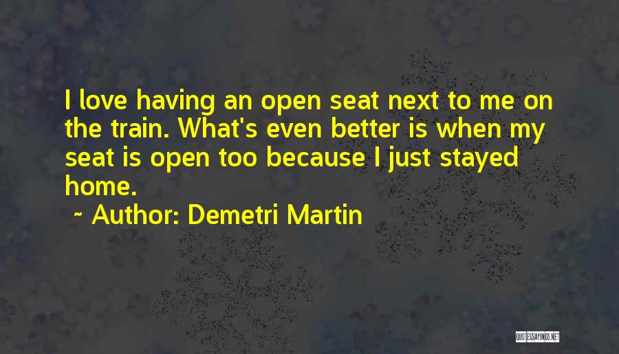 Demetri Martin Quotes: I Love Having An Open Seat Next To Me On The Train. What's Even Better Is When My Seat Is