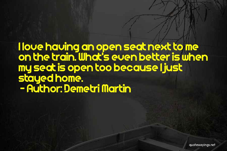 Demetri Martin Quotes: I Love Having An Open Seat Next To Me On The Train. What's Even Better Is When My Seat Is
