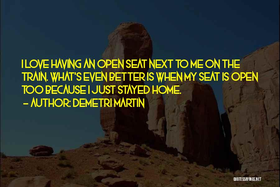 Demetri Martin Quotes: I Love Having An Open Seat Next To Me On The Train. What's Even Better Is When My Seat Is