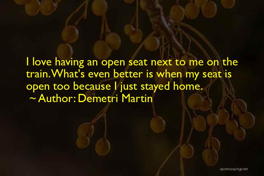 Demetri Martin Quotes: I Love Having An Open Seat Next To Me On The Train. What's Even Better Is When My Seat Is