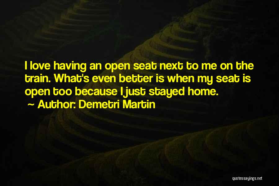 Demetri Martin Quotes: I Love Having An Open Seat Next To Me On The Train. What's Even Better Is When My Seat Is