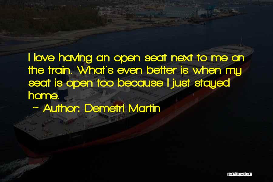 Demetri Martin Quotes: I Love Having An Open Seat Next To Me On The Train. What's Even Better Is When My Seat Is