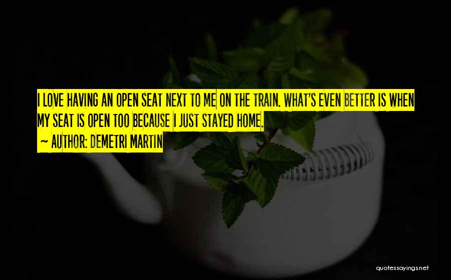 Demetri Martin Quotes: I Love Having An Open Seat Next To Me On The Train. What's Even Better Is When My Seat Is