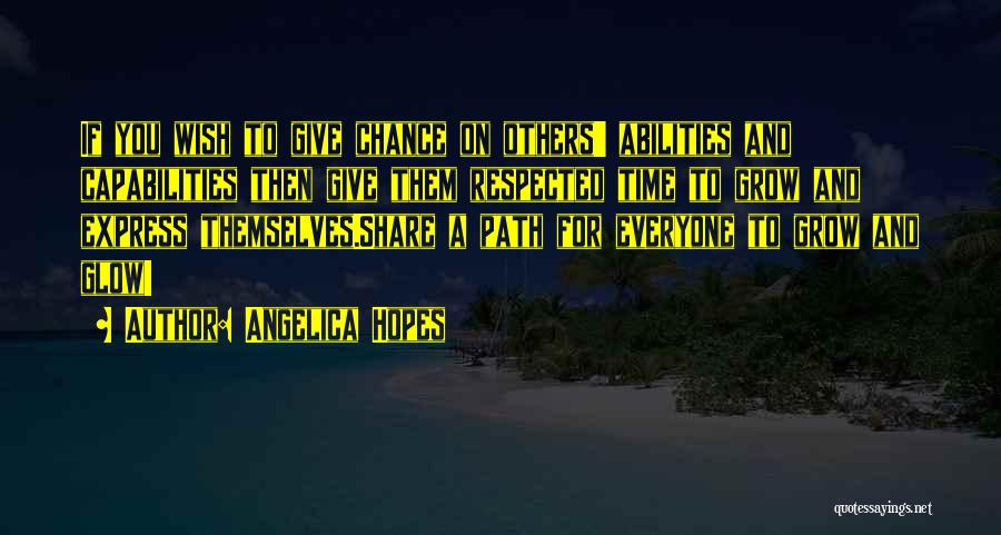 Angelica Hopes Quotes: If You Wish To Give Chance On Others' Abilities And Capabilities Then Give Them Respected Time To Grow And Express