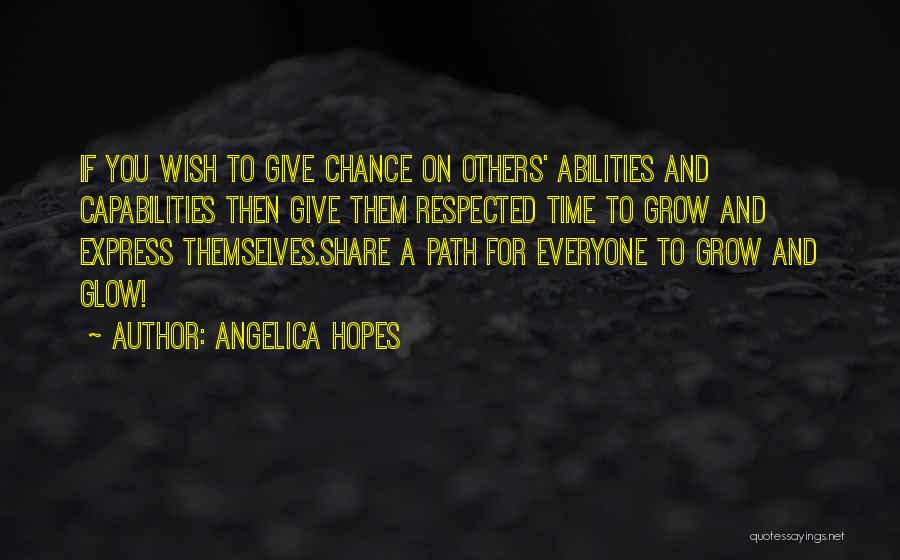 Angelica Hopes Quotes: If You Wish To Give Chance On Others' Abilities And Capabilities Then Give Them Respected Time To Grow And Express