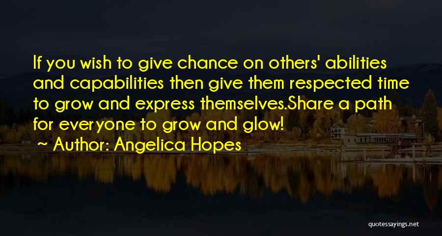 Angelica Hopes Quotes: If You Wish To Give Chance On Others' Abilities And Capabilities Then Give Them Respected Time To Grow And Express