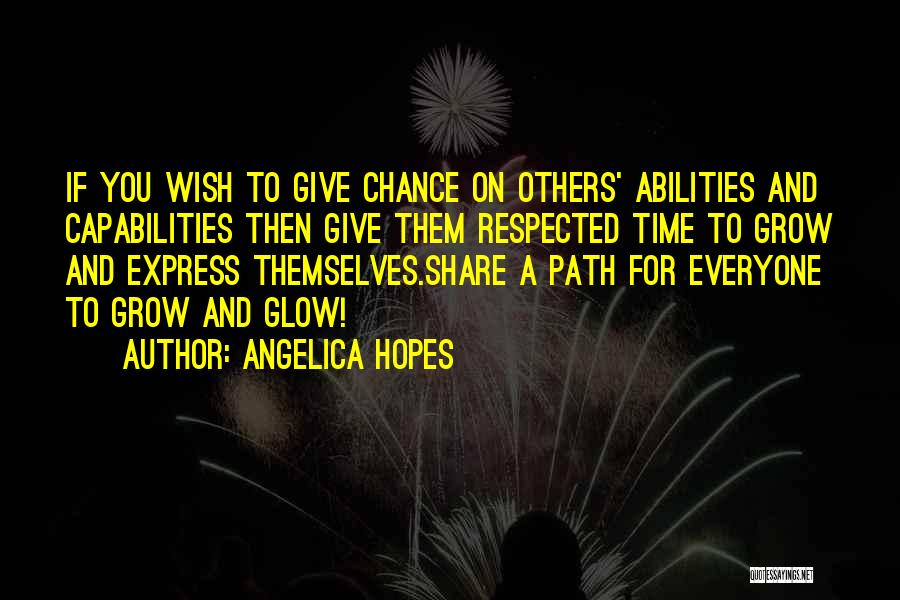 Angelica Hopes Quotes: If You Wish To Give Chance On Others' Abilities And Capabilities Then Give Them Respected Time To Grow And Express