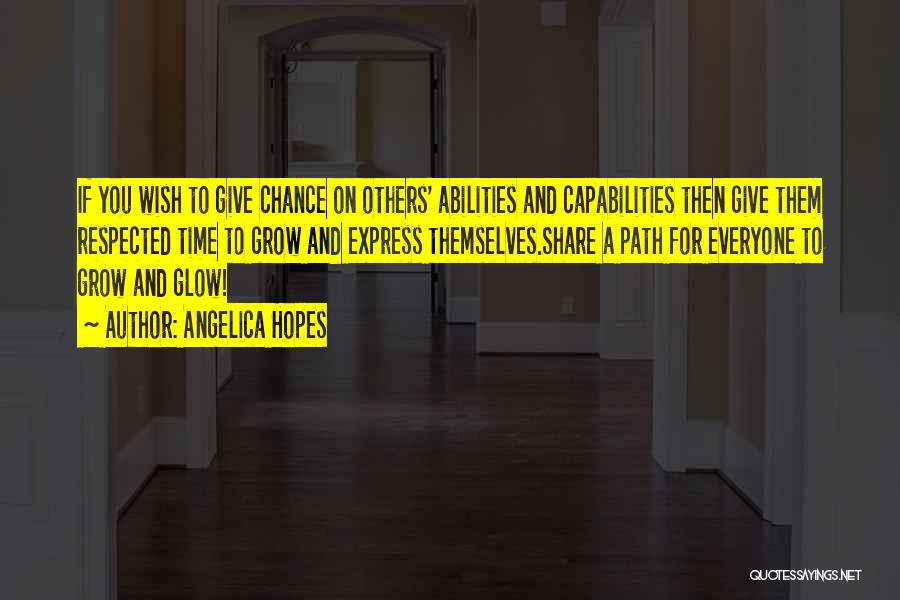 Angelica Hopes Quotes: If You Wish To Give Chance On Others' Abilities And Capabilities Then Give Them Respected Time To Grow And Express