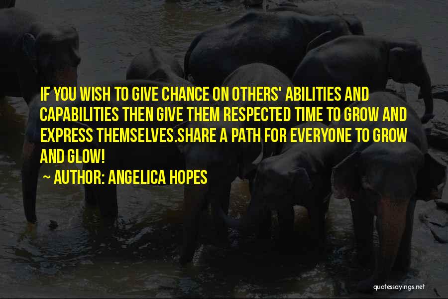 Angelica Hopes Quotes: If You Wish To Give Chance On Others' Abilities And Capabilities Then Give Them Respected Time To Grow And Express