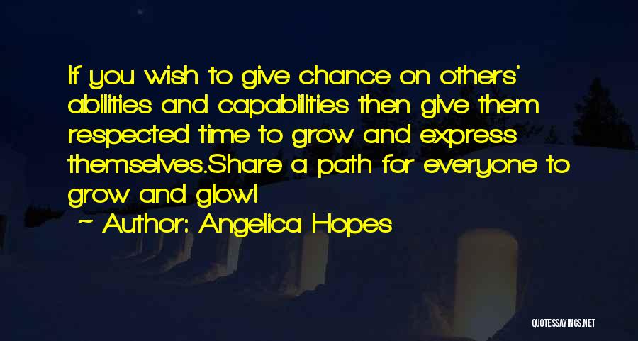 Angelica Hopes Quotes: If You Wish To Give Chance On Others' Abilities And Capabilities Then Give Them Respected Time To Grow And Express