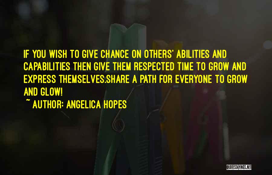 Angelica Hopes Quotes: If You Wish To Give Chance On Others' Abilities And Capabilities Then Give Them Respected Time To Grow And Express