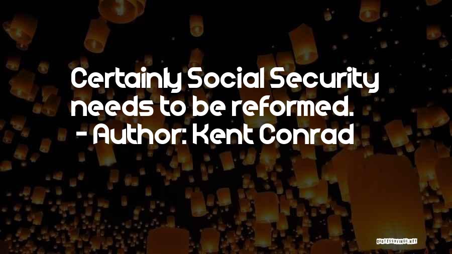 Kent Conrad Quotes: Certainly Social Security Needs To Be Reformed.