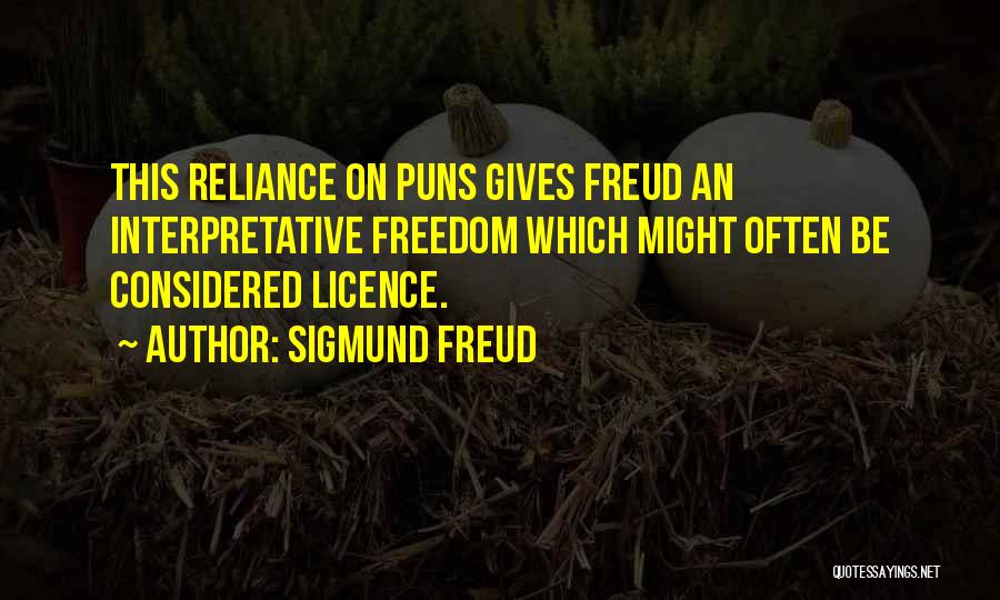 Sigmund Freud Quotes: This Reliance On Puns Gives Freud An Interpretative Freedom Which Might Often Be Considered Licence.