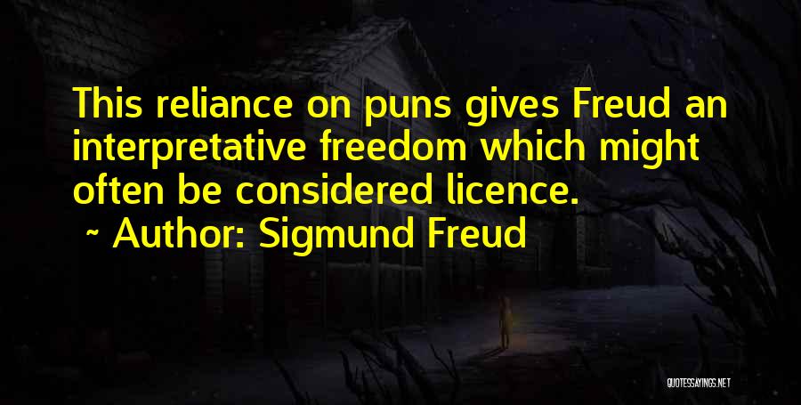 Sigmund Freud Quotes: This Reliance On Puns Gives Freud An Interpretative Freedom Which Might Often Be Considered Licence.