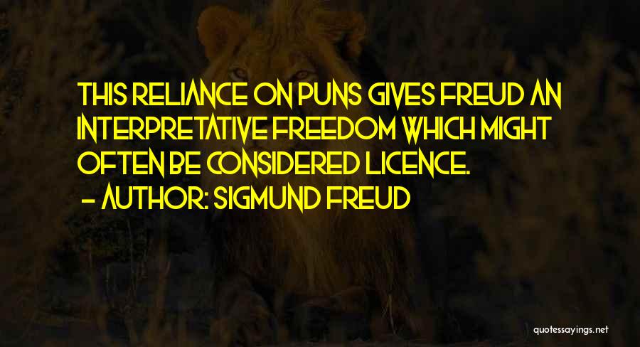 Sigmund Freud Quotes: This Reliance On Puns Gives Freud An Interpretative Freedom Which Might Often Be Considered Licence.