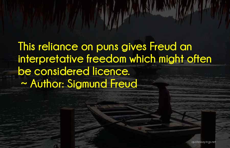 Sigmund Freud Quotes: This Reliance On Puns Gives Freud An Interpretative Freedom Which Might Often Be Considered Licence.