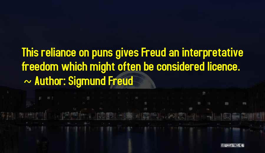 Sigmund Freud Quotes: This Reliance On Puns Gives Freud An Interpretative Freedom Which Might Often Be Considered Licence.