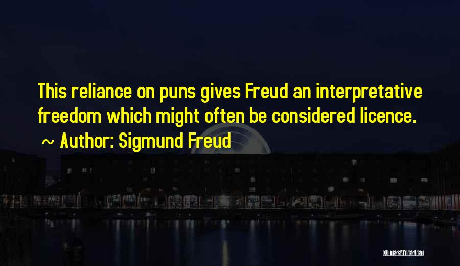 Sigmund Freud Quotes: This Reliance On Puns Gives Freud An Interpretative Freedom Which Might Often Be Considered Licence.