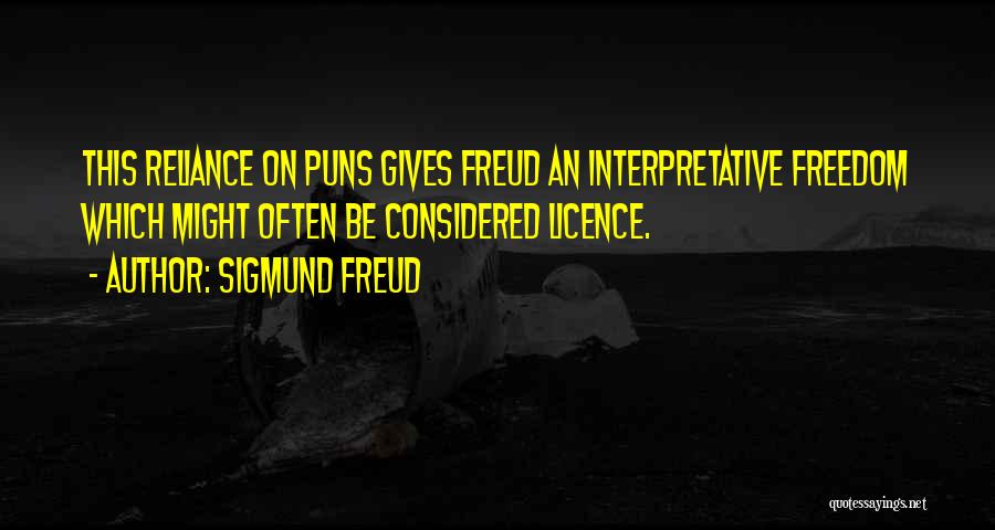 Sigmund Freud Quotes: This Reliance On Puns Gives Freud An Interpretative Freedom Which Might Often Be Considered Licence.