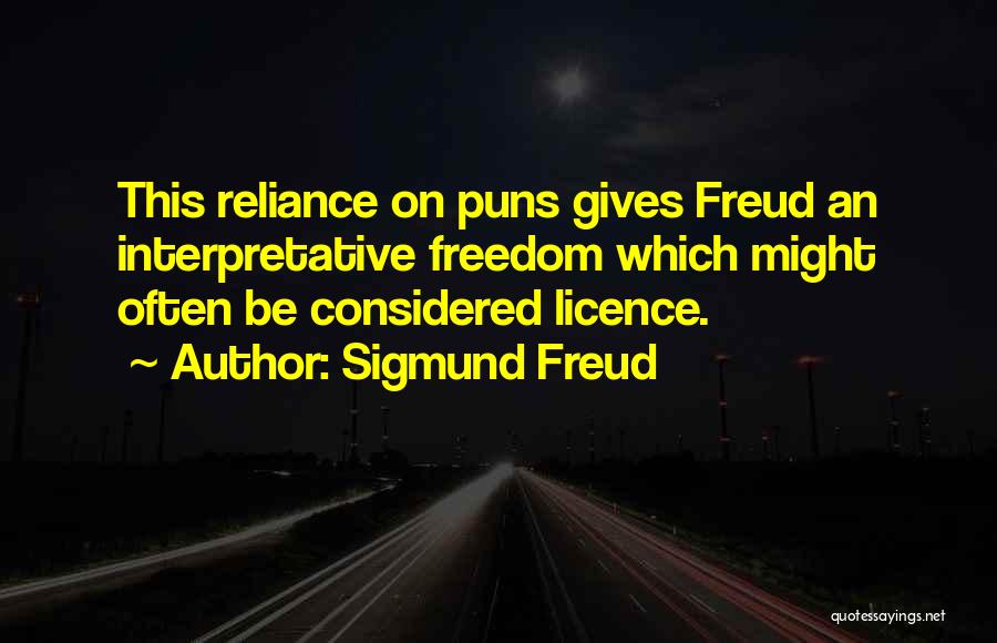 Sigmund Freud Quotes: This Reliance On Puns Gives Freud An Interpretative Freedom Which Might Often Be Considered Licence.