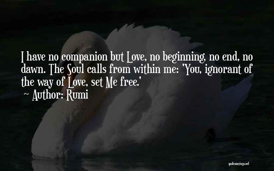 Rumi Quotes: I Have No Companion But Love, No Beginning, No End, No Dawn. The Soul Calls From Within Me: 'you, Ignorant