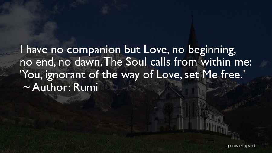 Rumi Quotes: I Have No Companion But Love, No Beginning, No End, No Dawn. The Soul Calls From Within Me: 'you, Ignorant