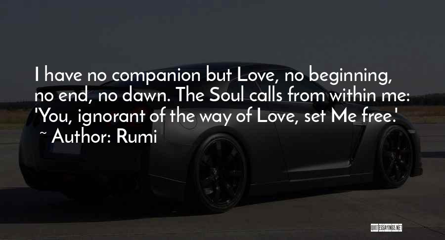 Rumi Quotes: I Have No Companion But Love, No Beginning, No End, No Dawn. The Soul Calls From Within Me: 'you, Ignorant