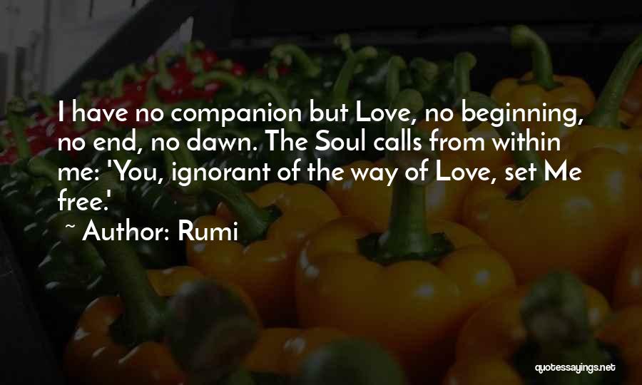 Rumi Quotes: I Have No Companion But Love, No Beginning, No End, No Dawn. The Soul Calls From Within Me: 'you, Ignorant