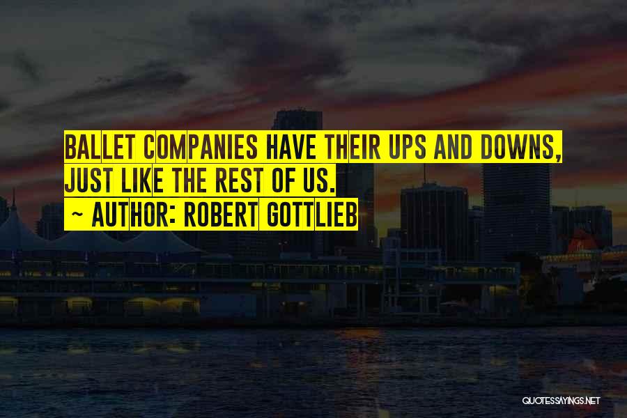 Robert Gottlieb Quotes: Ballet Companies Have Their Ups And Downs, Just Like The Rest Of Us.