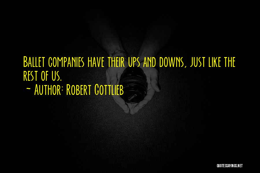 Robert Gottlieb Quotes: Ballet Companies Have Their Ups And Downs, Just Like The Rest Of Us.