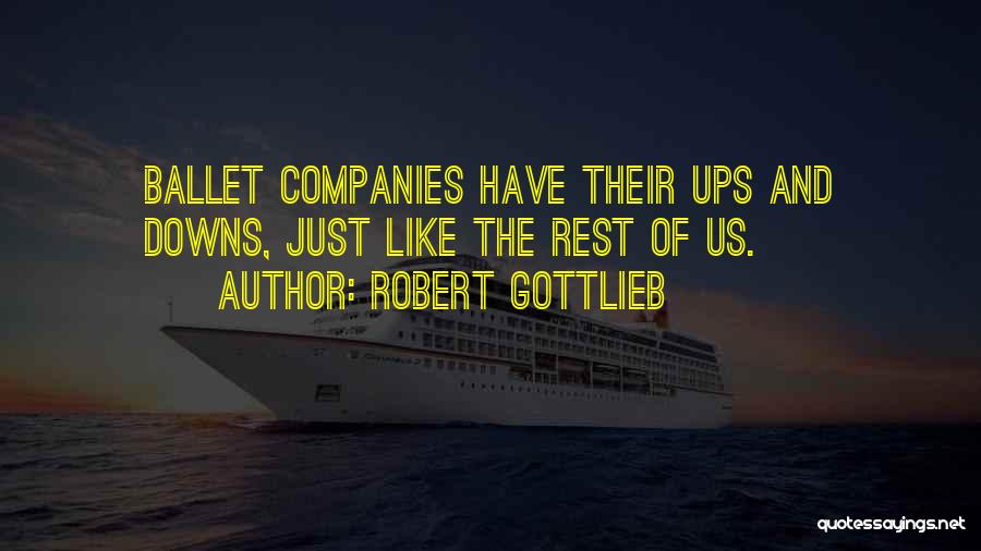 Robert Gottlieb Quotes: Ballet Companies Have Their Ups And Downs, Just Like The Rest Of Us.