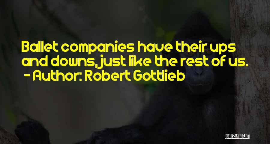 Robert Gottlieb Quotes: Ballet Companies Have Their Ups And Downs, Just Like The Rest Of Us.