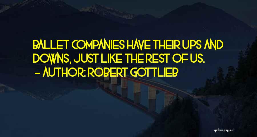 Robert Gottlieb Quotes: Ballet Companies Have Their Ups And Downs, Just Like The Rest Of Us.