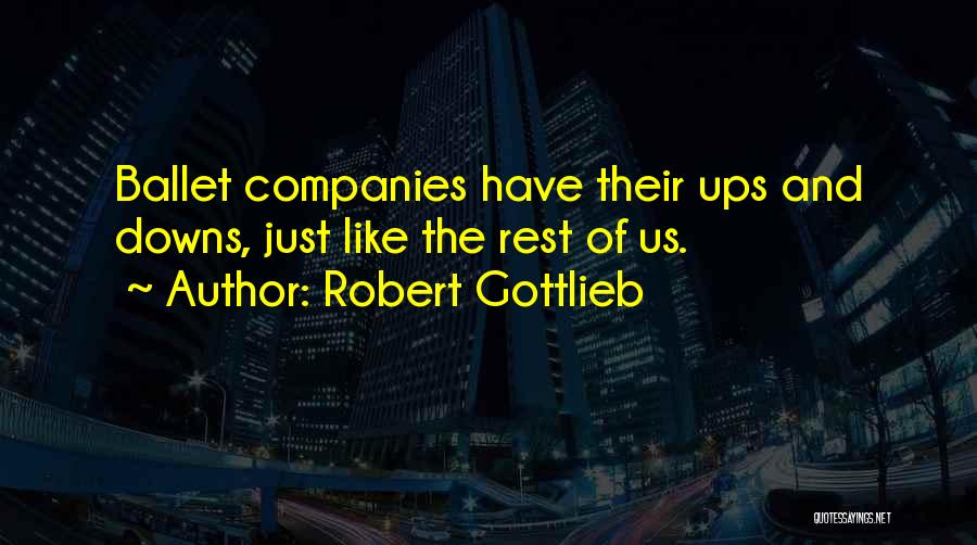 Robert Gottlieb Quotes: Ballet Companies Have Their Ups And Downs, Just Like The Rest Of Us.