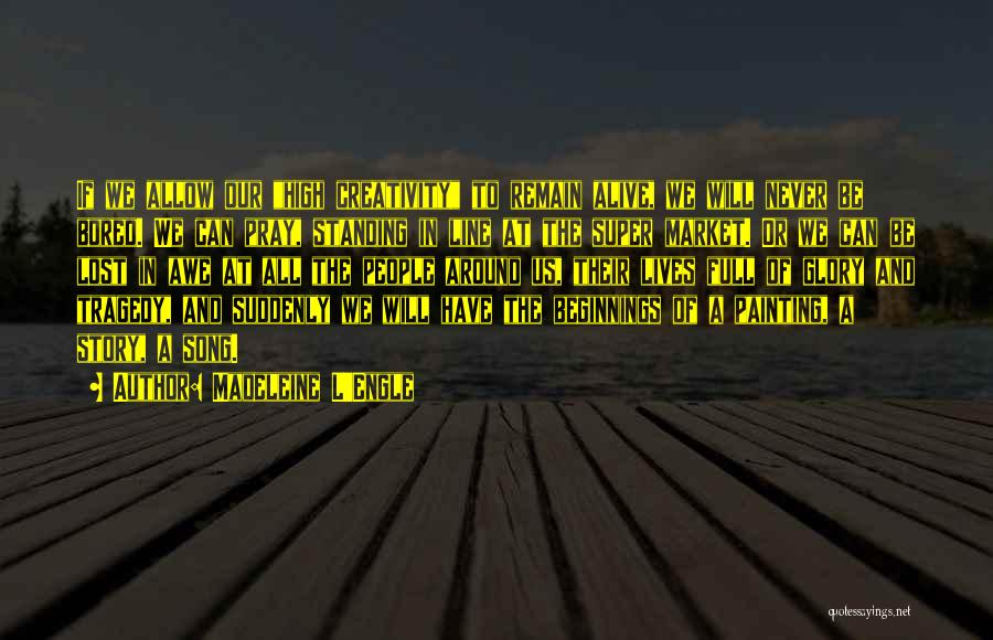 Madeleine L'Engle Quotes: If We Allow Our High Creativity To Remain Alive, We Will Never Be Bored. We Can Pray, Standing In Line