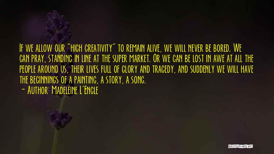 Madeleine L'Engle Quotes: If We Allow Our High Creativity To Remain Alive, We Will Never Be Bored. We Can Pray, Standing In Line