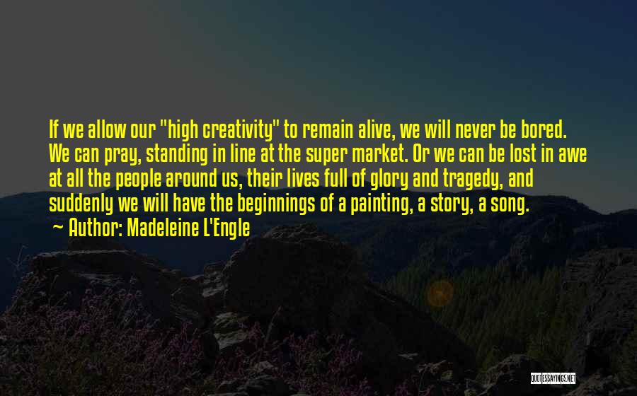 Madeleine L'Engle Quotes: If We Allow Our High Creativity To Remain Alive, We Will Never Be Bored. We Can Pray, Standing In Line