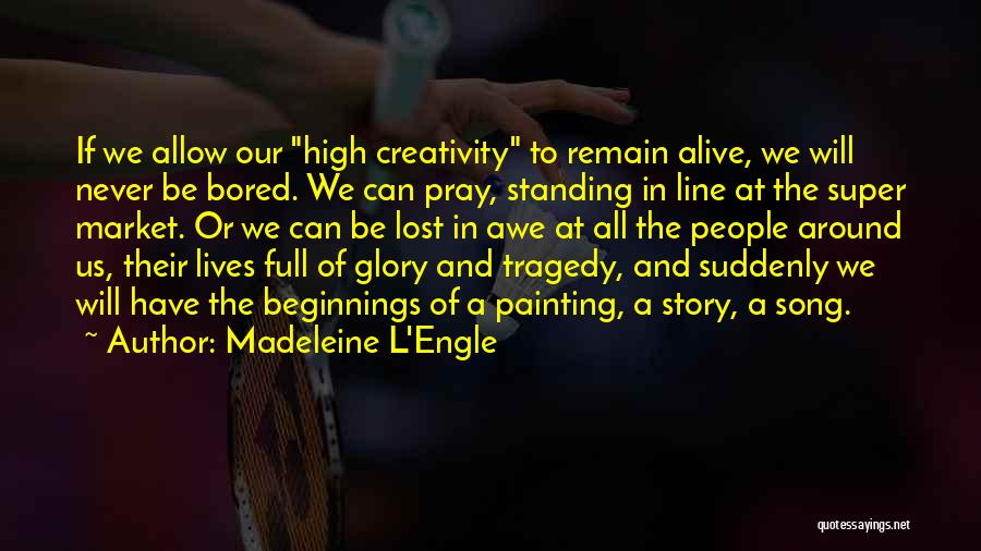 Madeleine L'Engle Quotes: If We Allow Our High Creativity To Remain Alive, We Will Never Be Bored. We Can Pray, Standing In Line